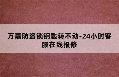 万嘉防盗锁钥匙转不动-24小时客服在线报修