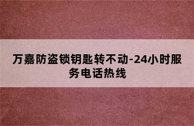 万嘉防盗锁钥匙转不动-24小时服务电话热线