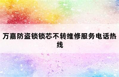 万嘉防盗锁锁芯不转维修服务电话热线