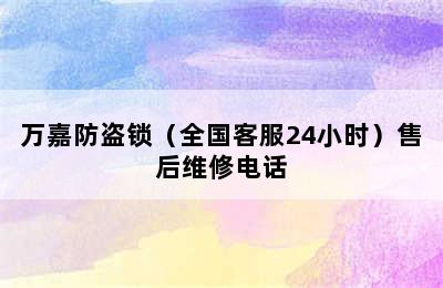 万嘉防盗锁（全国客服24小时）售后维修电话