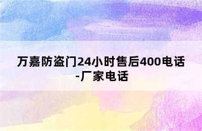 万嘉防盗门24小时售后400电话-厂家电话