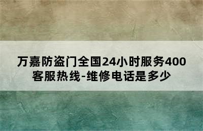 万嘉防盗门全国24小时服务400客服热线-维修电话是多少