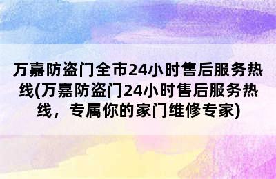 万嘉防盗门全市24小时售后服务热线(万嘉防盗门24小时售后服务热线，专属你的家门维修专家)