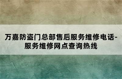 万嘉防盗门总部售后服务维修电话-服务维修网点查询热线