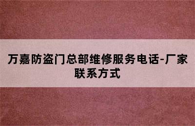 万嘉防盗门总部维修服务电话-厂家联系方式