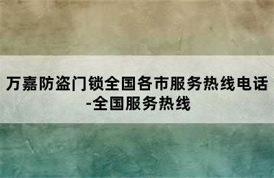 万嘉防盗门锁全国各市服务热线电话-全国服务热线