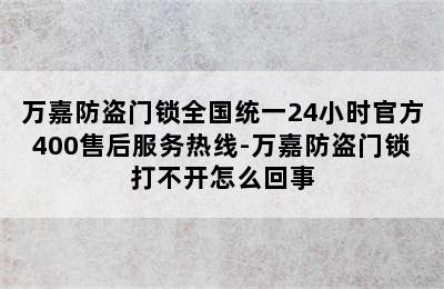 万嘉防盗门锁全国统一24小时官方400售后服务热线-万嘉防盗门锁打不开怎么回事