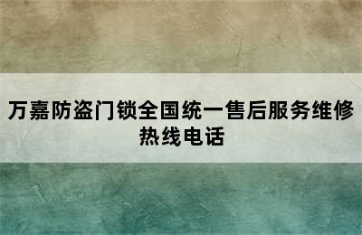 万嘉防盗门锁全国统一售后服务维修热线电话