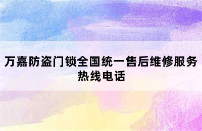 万嘉防盗门锁全国统一售后维修服务热线电话