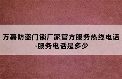 万嘉防盗门锁厂家官方服务热线电话-服务电话是多少