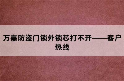 万嘉防盗门锁外锁芯打不开——客户热线