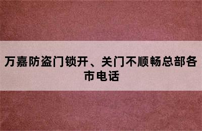 万嘉防盗门锁开、关门不顺畅总部各市电话