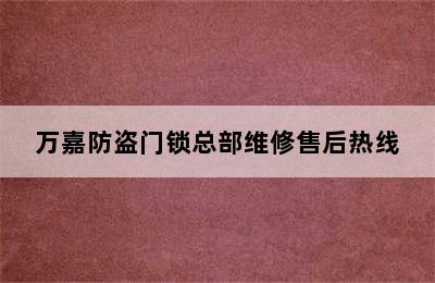 万嘉防盗门锁总部维修售后热线