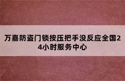 万嘉防盗门锁按压把手没反应全国24小时服务中心