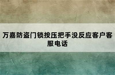 万嘉防盗门锁按压把手没反应客户客服电话