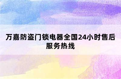 万嘉防盗门锁电器全国24小时售后服务热线