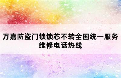 万嘉防盗门锁锁芯不转全国统一服务维修电话热线