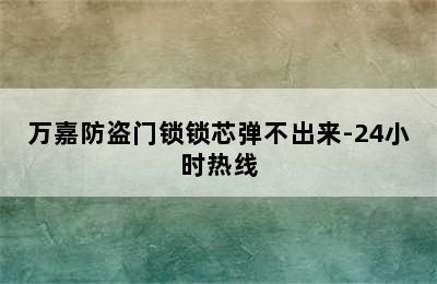 万嘉防盗门锁锁芯弹不出来-24小时热线