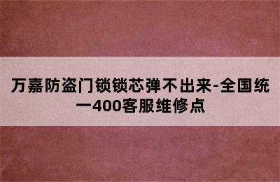 万嘉防盗门锁锁芯弹不出来-全国统一400客服维修点