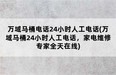 万域马桶电话24小时人工电话(万域马桶24小时人工电话，家电维修专家全天在线)