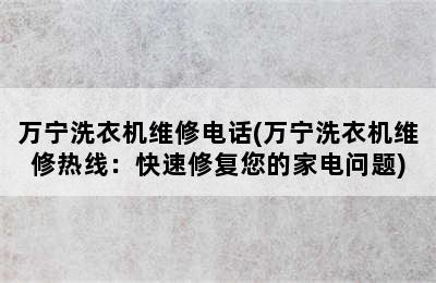 万宁洗衣机维修电话(万宁洗衣机维修热线：快速修复您的家电问题)