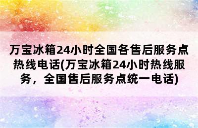 万宝冰箱24小时全国各售后服务点热线电话(万宝冰箱24小时热线服务，全国售后服务点统一电话)