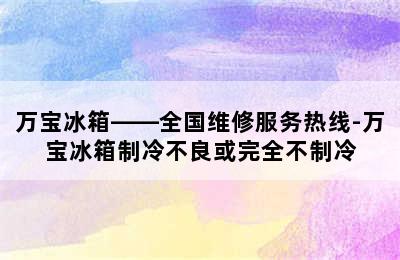 万宝冰箱——全国维修服务热线-万宝冰箱制冷不良或完全不制冷