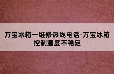 万宝冰箱一维修热线电话-万宝冰箱控制温度不稳定