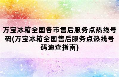 万宝冰箱全国各市售后服务点热线号码(万宝冰箱全国售后服务点热线号码速查指南)