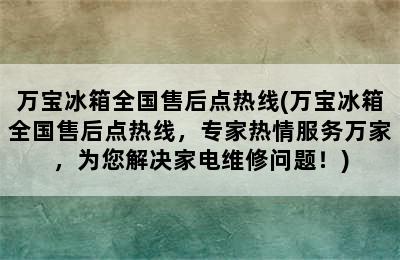 万宝冰箱全国售后点热线(万宝冰箱全国售后点热线，专家热情服务万家，为您解决家电维修问题！)