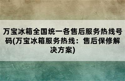 万宝冰箱全国统一各售后服务热线号码(万宝冰箱服务热线：售后保修解决方案)