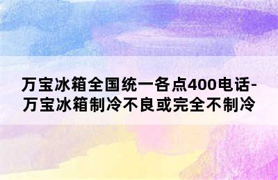 万宝冰箱全国统一各点400电话-万宝冰箱制冷不良或完全不制冷