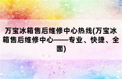 万宝冰箱售后维修中心热线(万宝冰箱售后维修中心——专业、快捷、全面)