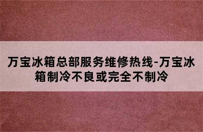 万宝冰箱总部服务维修热线-万宝冰箱制冷不良或完全不制冷