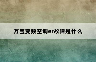 万宝变频空调er故障是什么