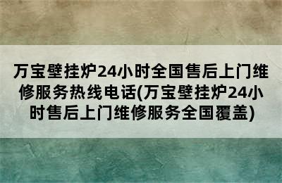 万宝壁挂炉24小时全国售后上门维修服务热线电话(万宝壁挂炉24小时售后上门维修服务全国覆盖)