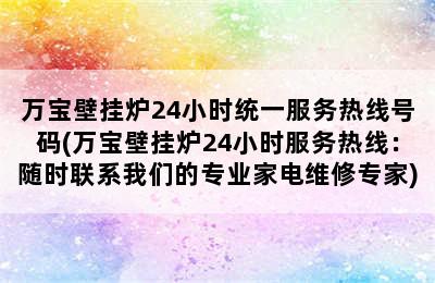 万宝壁挂炉24小时统一服务热线号码(万宝壁挂炉24小时服务热线：随时联系我们的专业家电维修专家)