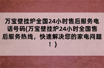 万宝壁挂炉全国24小时售后服务电话号码(万宝壁挂炉24小时全国售后服务热线，快速解决您的家电问题！)