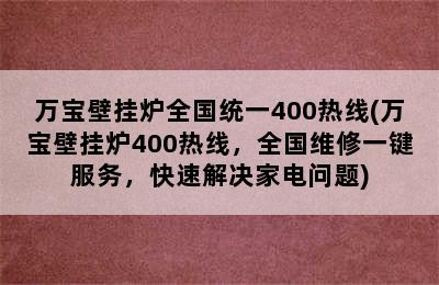 万宝壁挂炉全国统一400热线(万宝壁挂炉400热线，全国维修一键服务，快速解决家电问题)