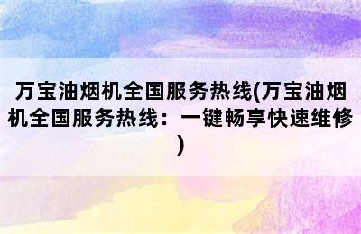 万宝油烟机全国服务热线(万宝油烟机全国服务热线：一键畅享快速维修)