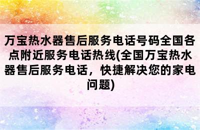 万宝热水器售后服务电话号码全国各点附近服务电话热线(全国万宝热水器售后服务电话，快捷解决您的家电问题)