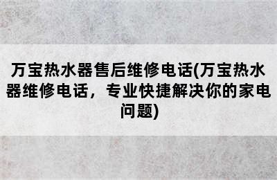 万宝热水器售后维修电话(万宝热水器维修电话，专业快捷解决你的家电问题)