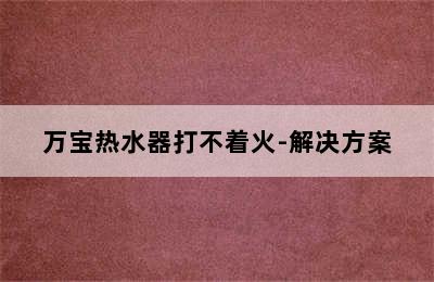 万宝热水器打不着火-解决方案