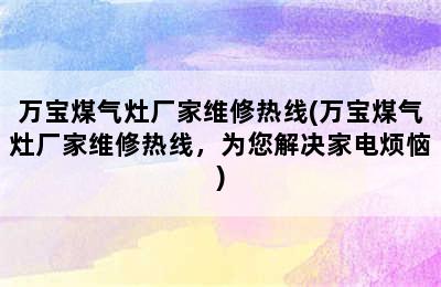 万宝煤气灶厂家维修热线(万宝煤气灶厂家维修热线，为您解决家电烦恼)