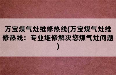 万宝煤气灶维修热线(万宝煤气灶维修热线：专业维修解决您煤气灶问题)