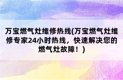 万宝燃气灶维修热线(万宝燃气灶维修专家24小时热线，快速解决您的燃气灶故障！)