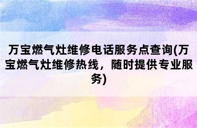 万宝燃气灶维修电话服务点查询(万宝燃气灶维修热线，随时提供专业服务)