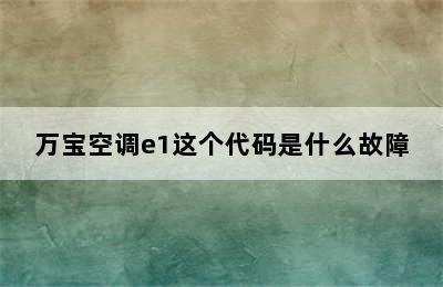 万宝空调e1这个代码是什么故障