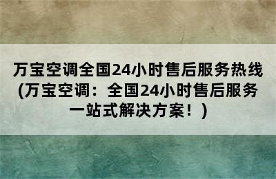 万宝空调全国24小时售后服务热线(万宝空调：全国24小时售后服务一站式解决方案！)