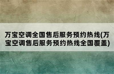 万宝空调全国售后服务预约热线(万宝空调售后服务预约热线全国覆盖)